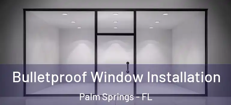  Bulletproof Window Installation Palm Springs - FL