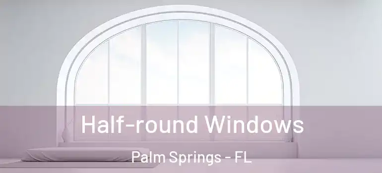  Half-round Windows Palm Springs - FL