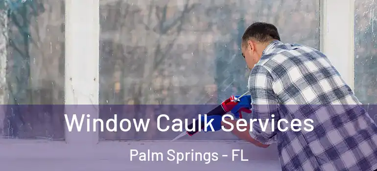  Window Caulk Services Palm Springs - FL